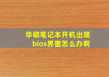 华硕笔记本开机出现bios界面怎么办啊