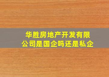 华胜房地产开发有限公司是国企吗还是私企