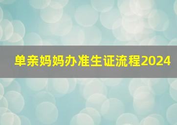 单亲妈妈办准生证流程2024