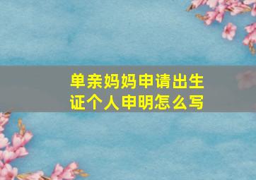 单亲妈妈申请出生证个人申明怎么写