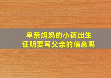 单亲妈妈的小孩出生证明要写父亲的信息吗