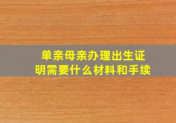 单亲母亲办理出生证明需要什么材料和手续