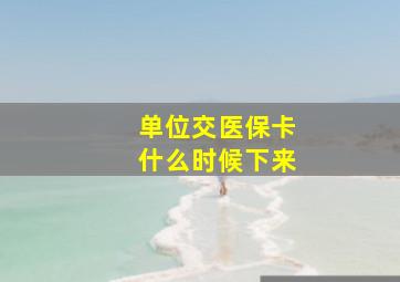 单位交医保卡什么时候下来