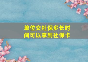 单位交社保多长时间可以拿到社保卡