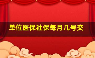 单位医保社保每月几号交