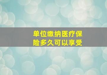 单位缴纳医疗保险多久可以享受