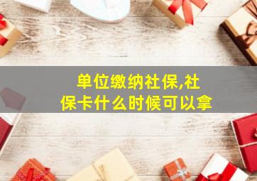 单位缴纳社保,社保卡什么时候可以拿