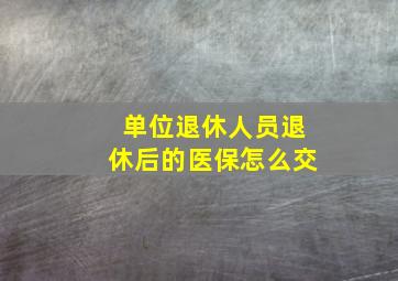 单位退休人员退休后的医保怎么交