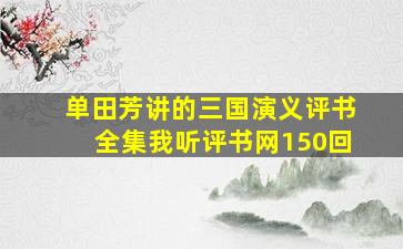 单田芳讲的三国演义评书全集我听评书网150回