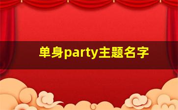 单身party主题名字