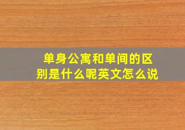 单身公寓和单间的区别是什么呢英文怎么说