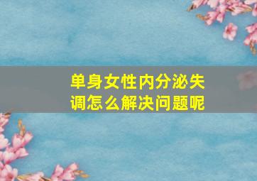 单身女性内分泌失调怎么解决问题呢