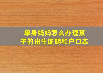 单身妈妈怎么办理孩子的出生证明和户口本