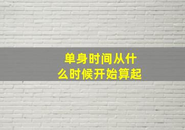 单身时间从什么时候开始算起