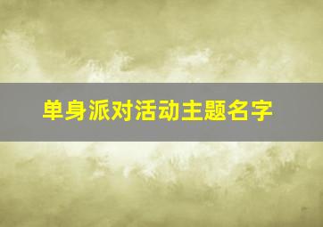 单身派对活动主题名字