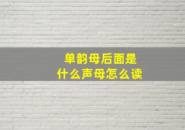 单韵母后面是什么声母怎么读