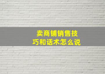 卖商铺销售技巧和话术怎么说