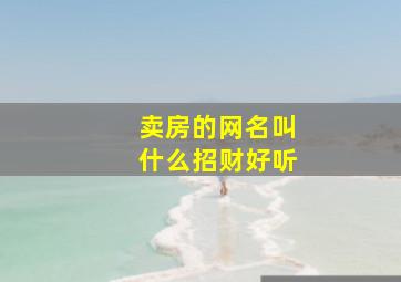 卖房的网名叫什么招财好听