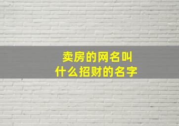 卖房的网名叫什么招财的名字