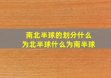 南北半球的划分什么为北半球什么为南半球