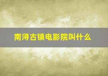 南浔古镇电影院叫什么