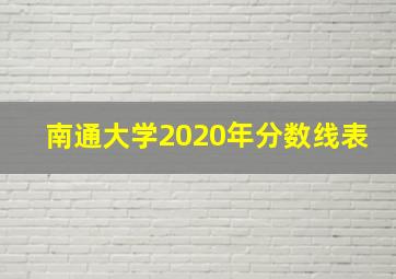 南通大学2020年分数线表