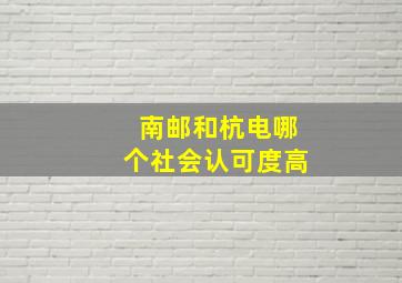 南邮和杭电哪个社会认可度高