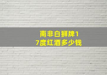 南非白狮牌17度红酒多少钱