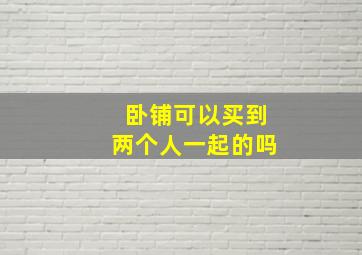 卧铺可以买到两个人一起的吗