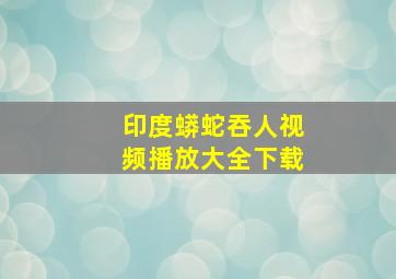 印度蟒蛇吞人视频播放大全下载