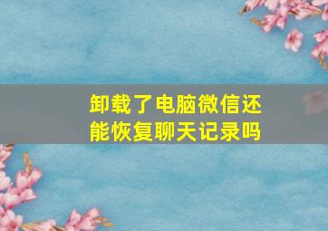 卸载了电脑微信还能恢复聊天记录吗