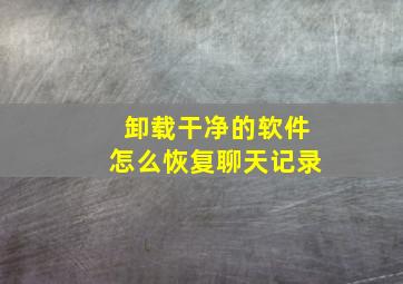 卸载干净的软件怎么恢复聊天记录