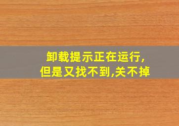 卸载提示正在运行,但是又找不到,关不掉