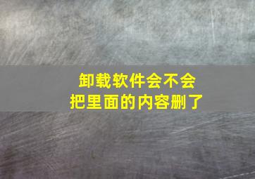 卸载软件会不会把里面的内容删了