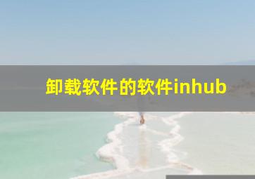 卸载软件的软件inhub