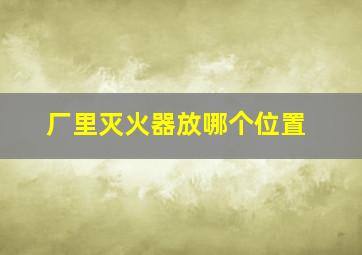 厂里灭火器放哪个位置