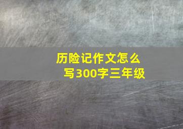 历险记作文怎么写300字三年级