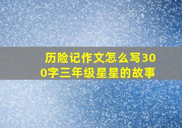 历险记作文怎么写300字三年级星星的故事