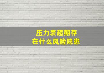 压力表超期存在什么风险隐患