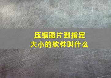 压缩图片到指定大小的软件叫什么