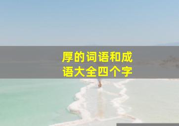 厚的词语和成语大全四个字