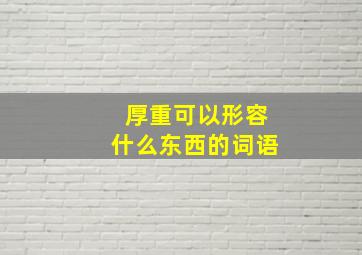 厚重可以形容什么东西的词语