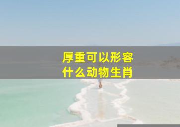 厚重可以形容什么动物生肖