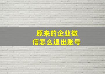 原来的企业微信怎么退出账号