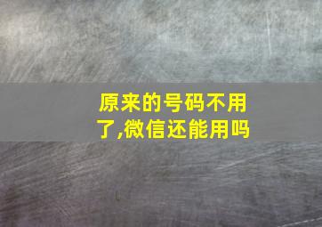 原来的号码不用了,微信还能用吗