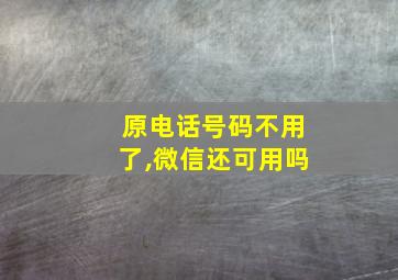 原电话号码不用了,微信还可用吗