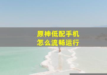 原神低配手机怎么流畅运行