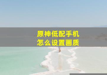 原神低配手机怎么设置画质