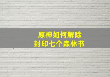 原神如何解除封印七个森林书