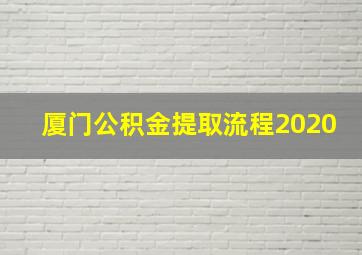 厦门公积金提取流程2020